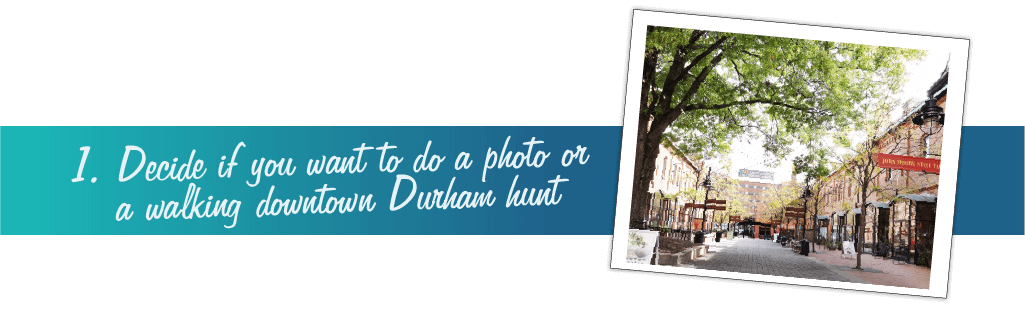 Decide if you want to do a photo or a walking downtown Durham hunt.