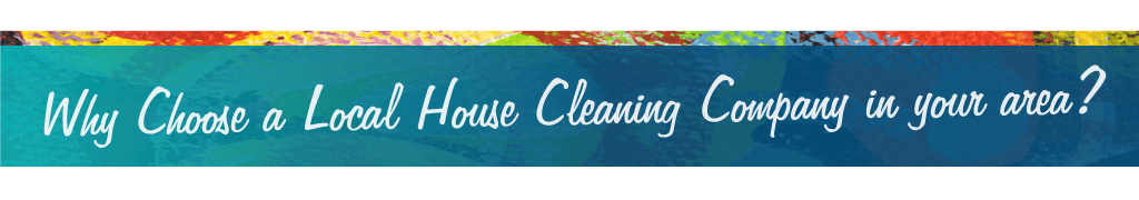 an image of a banner saying: Why Choose a Local House Cleaning Company in your area?